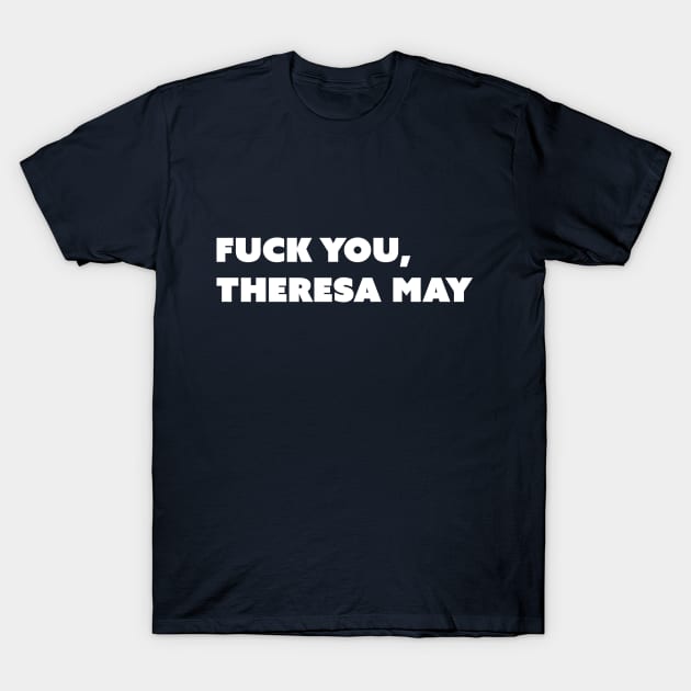 F You, Theresa May (White Text; Take Two) T-Shirt by Model Deviance Designs